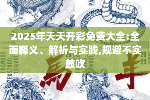 2025年天天彩资料大全最新版专业实务、解析与实践-抵制虚假诱导套路