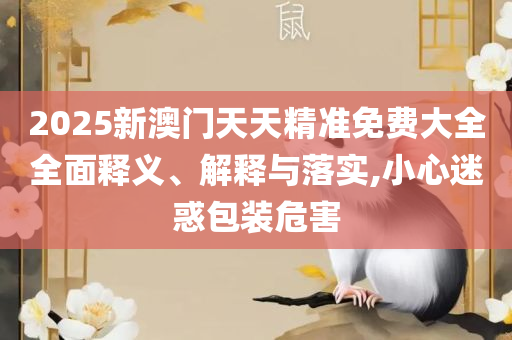 600图库资料大全2025,实用释义、解释与落实-留心不实推销