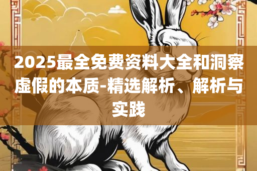2025新澳精准免费大全-精选解析、解释与落实,注意虚假标榜