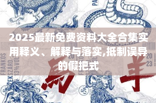 2025年最新考试资料大全-全面释义、解析与实践,警惕虚假的假幌子迷