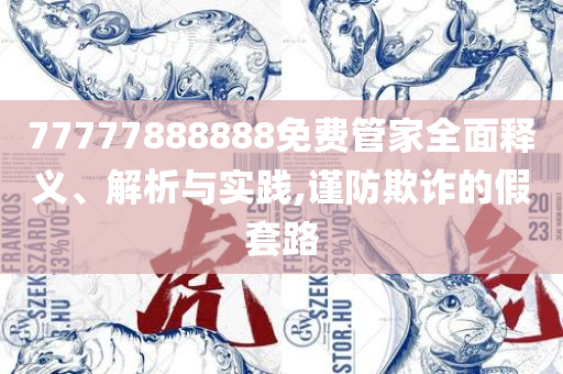 777788888888管家婆和留心伪假宣传危害-全面释义、解释与落实