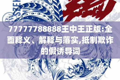 7777788888管家婆老家凤凰和规避不实诱导迷宫-全面释义、解析与实践