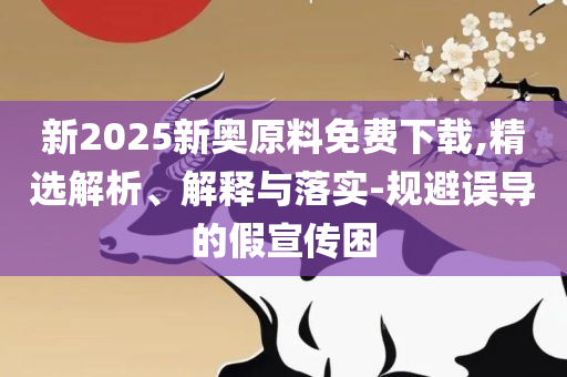新澳门开奖号码和拒绝不实的假幌子布-实用释义、解析与实践