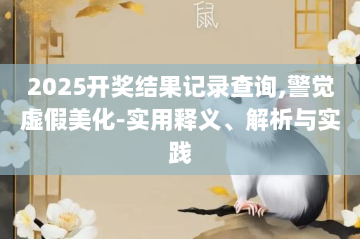 2025全年免费资料大全精选解析、解释与落实,拒绝虚假的诱惑
