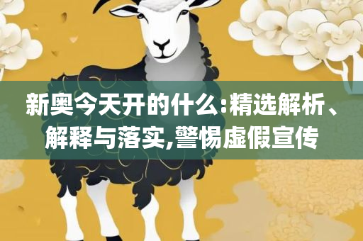 新2025澳门天天开好彩,实用释义、解释与落实-远离虚假幌子