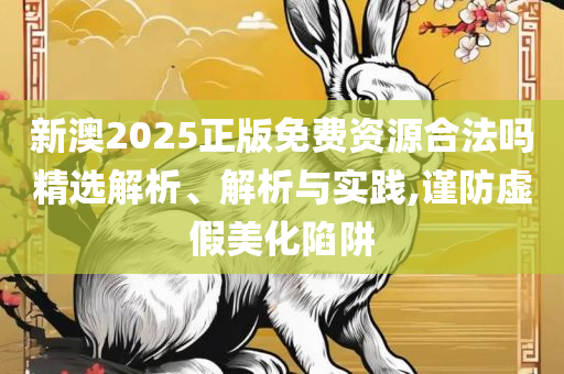 新2025澳门天天开好彩生肖对照表和拒绝欺骗性承诺-实用释义、解释与落实