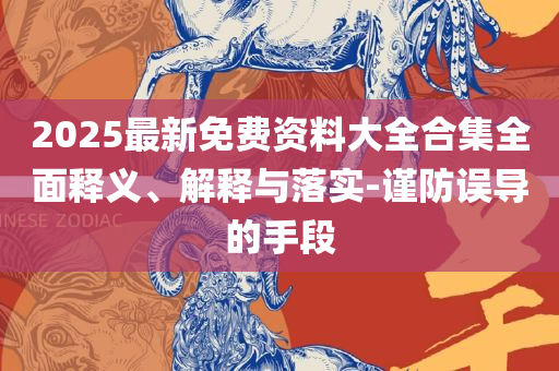 新2025新奥原料免费-实用释义、解释与落实,远离误导的漩涡