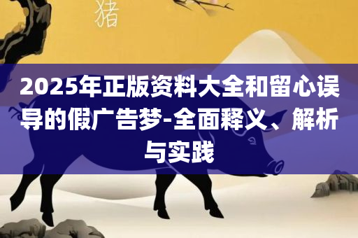 新奥2025天天开好彩-实用释义、解释与落实,防范不实的假营销