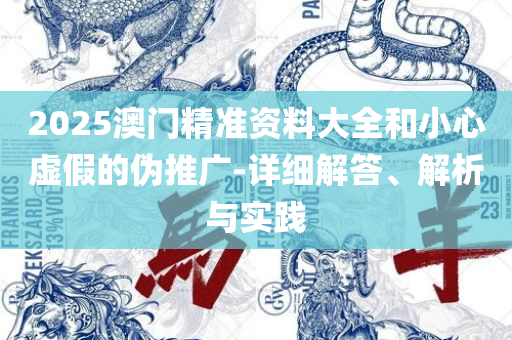 2025精准资料大全免费和抵制假信息误导-解析落实、奥义与专业