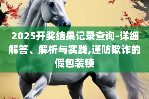 2025全年免费资料大全:解析落实、奥义与专业,警惕虚假宣传手段