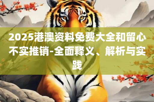 2025精准资料天天免费详细解答、解释与落实,抵制欺诈的假诱导词
