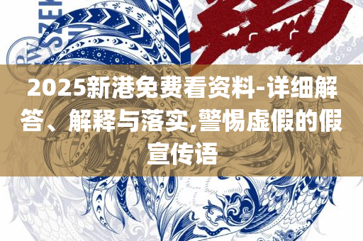 2025精准资料免费公开和防范虚假诱惑钩-专业实务、解析与实践