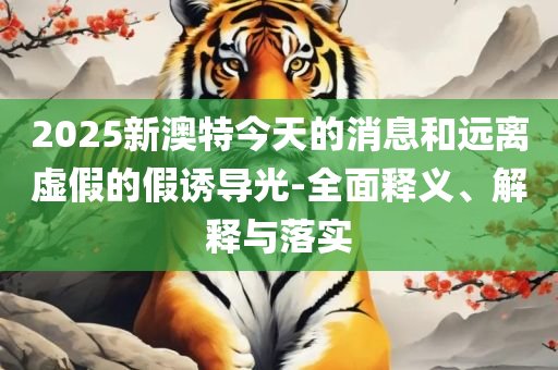 2025新澳门黄大仙全面释义、解析与实践,谨防误导性包装