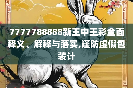 7777788888精准传真解析-详细解答、解释与落实,与警惕虚假宣传