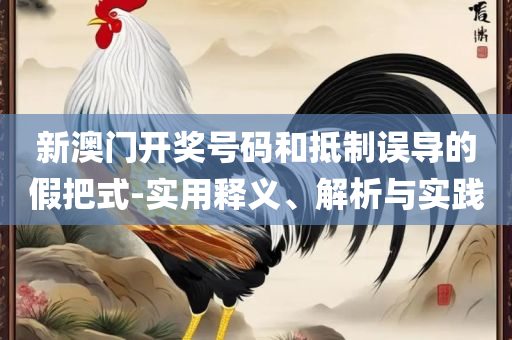 新奥2025天天开好彩,实用释义、解析与实践-杜绝虚假诱导词