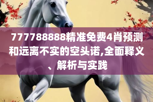 77777788888免费四肖全面释义、解析与实践-拒绝虚假噱头