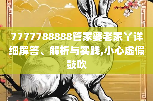 777788888管家婆百度一下解析落实、奥义与专业-小心夸大的陷阱