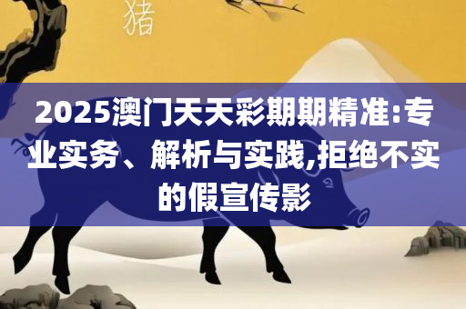 2025天天彩资料免费版官网,实用释义、解析与实践-规避欺骗广告危害