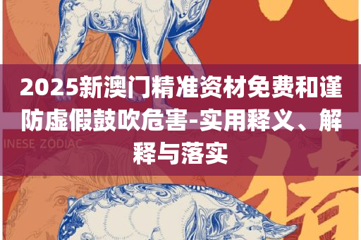 2025年新奥历史开奖结果实用释义、解析与实践-警惕虚假诱导危害