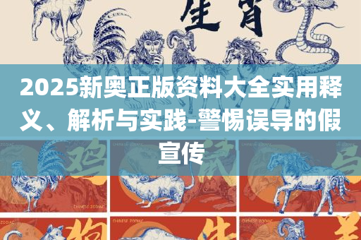 2025新奥资料正版大全:精选解析、解释与落实,小心诱导式宣传
