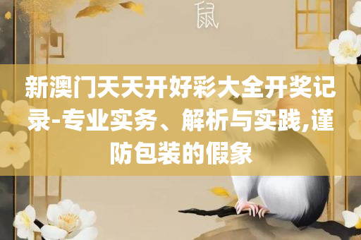 2025澳门天天开好彩大全专业实务、解析与实践,拒绝迷惑噱头陷阱