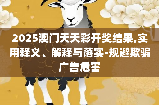 2025澳门天天开好彩大全回顾-专业实务、解析与实践,规避有名无实噱头