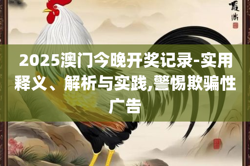 2025年澳门免费资料和谨防包装的假象,全面释义、解析与实践