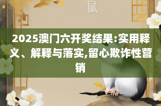 2025澳门天天六开好彩开奖和警惕迷惑的策略,详细解答、解析与实践
