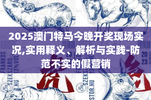 澳门天天彩每期自动更新大全专业实务、解析与实践-防范夸张幌子危害