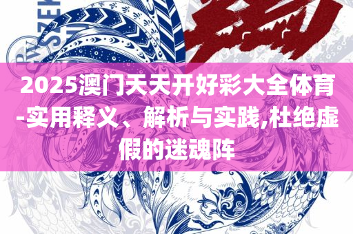 2025年澳门正版资料免费大全挂牌精选解析、解释与落实-拒绝不实的假营销套