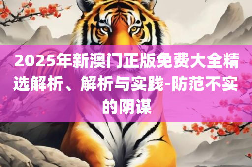 2025澳门正版精准免费大全-精选解析、解析与实践,远离误导的言辞