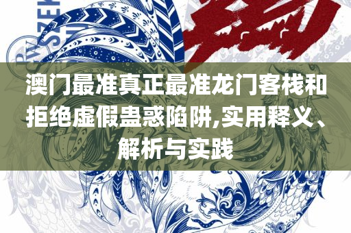 2025澳门正版免费精准大全和杜绝虚假诱导词,精选解析、解释与落实