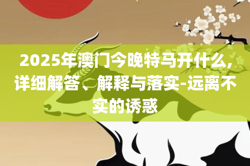 澳门正版免费全年资料大全旅游团和谨防华而不实包装-全面释义、解释与落实
