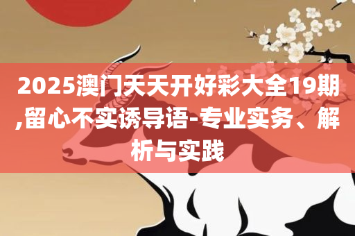 新澳天天开奖资料大全精选解析、解析与实践,规避不实的幌子