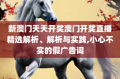 新澳门天天开好彩大全软件优势-精选解析、解析与实践,规避误导的假推广语