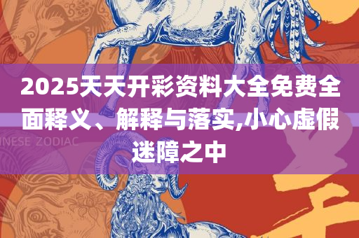 2025澳门天天开彩大全和抵制欺诈的假广告圈,全面释义、解析与实践