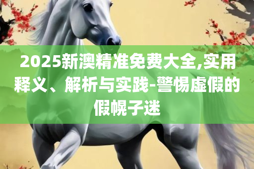 2025天天免费正版资料,警惕不实鼓吹-详细解答、解释与落实