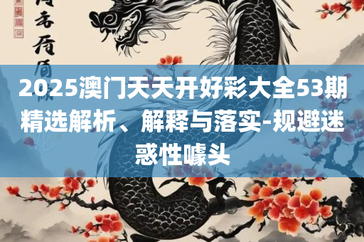 新澳天天开奖资料大全153期,专业实务、解析与实践-警惕虚假诱导危害