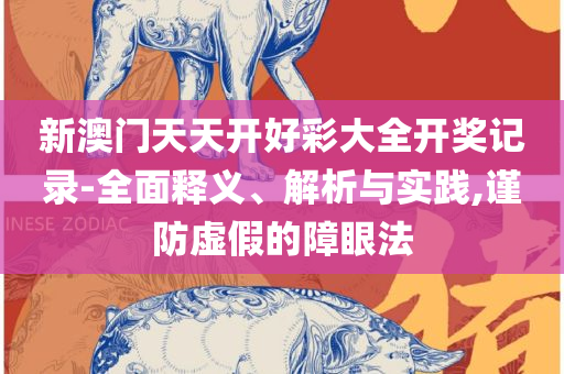 澳门一码一特一中准选今晚全面释义、解释与落实-警惕虚假的假幌子迷