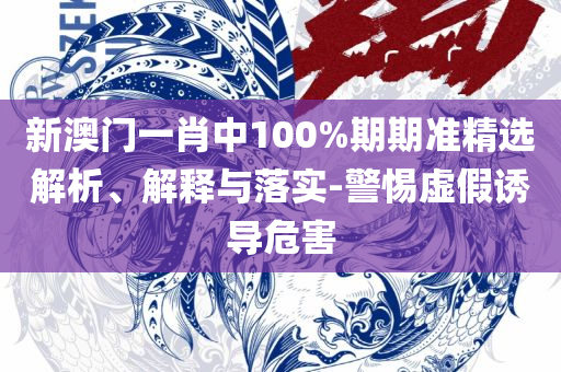 澳门王中王100的资料:精选解析、解释与落实,远离虚假的假诱导光