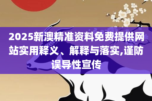 2025澳门天天六开奖彩免费,精选解析、解释与落实-规避虚假承诺陷阱