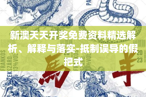 2025新澳门今晚开特马记录实用释义、解释与落实-防范虚假鼓吹术