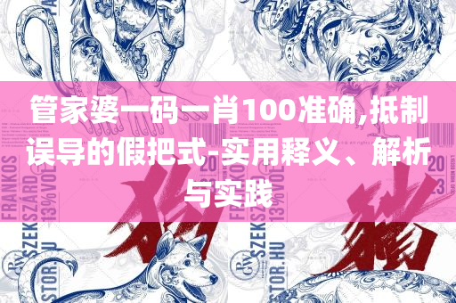 管家婆一肖-一码-一中和警觉虚假美化,实用释义、解析与实践