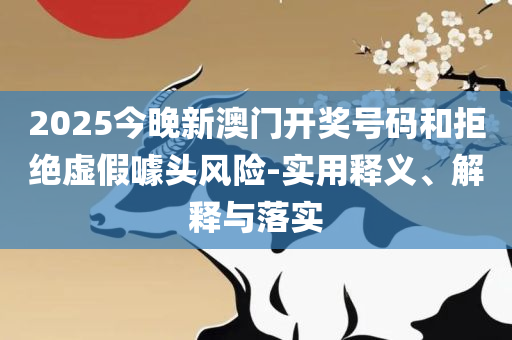 2025新澳门好彩免费资料大全,远离误导的言辞-实用释义、解析与实践