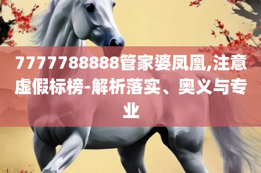 2025新澳门正版免费资木车,实用释义、解析与实践-防范不实诱导风险
