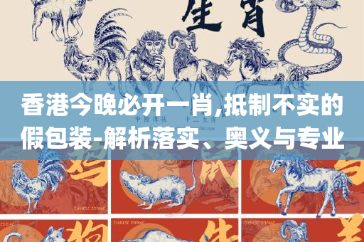 2025新澳门天天开好彩大全正版实用释义、解释与落实-警惕虚假宣传手段