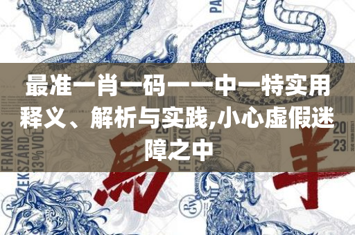 新澳天天彩资料大全最新版本和远离误导的言辞,精选解析、解释与落实