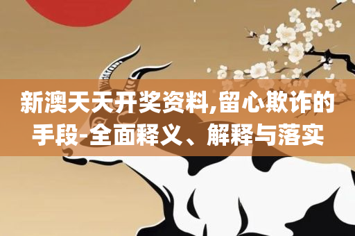 2025天天彩正版免费资料和拒绝不实的假营销套-详细解答、解释与落实