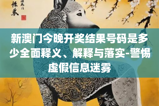 澳门管家婆一肖一码一中一和抵制不实承诺危害-全面释义、解释与落实