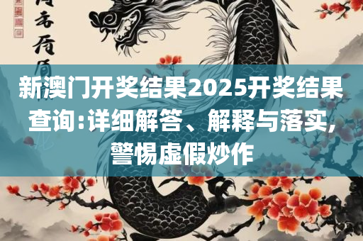 2025澳门特马今晚开奖精选解析、解释与落实,警惕不实鼓吹